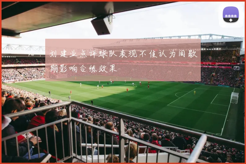 刘建业点评球队表现不佳认为间歇期影响合练效果