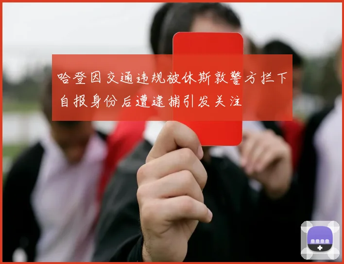 哈登因交通违规被休斯敦警方拦下自报身份后遭逮捕引发关注