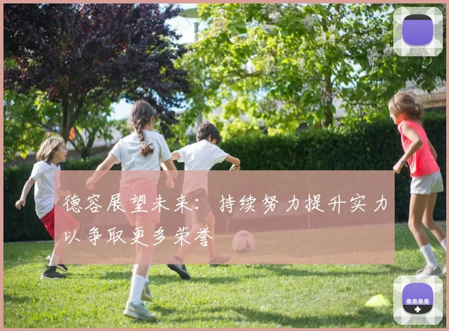 德容展望未来：持续努力提升实力以争取更多荣誉
