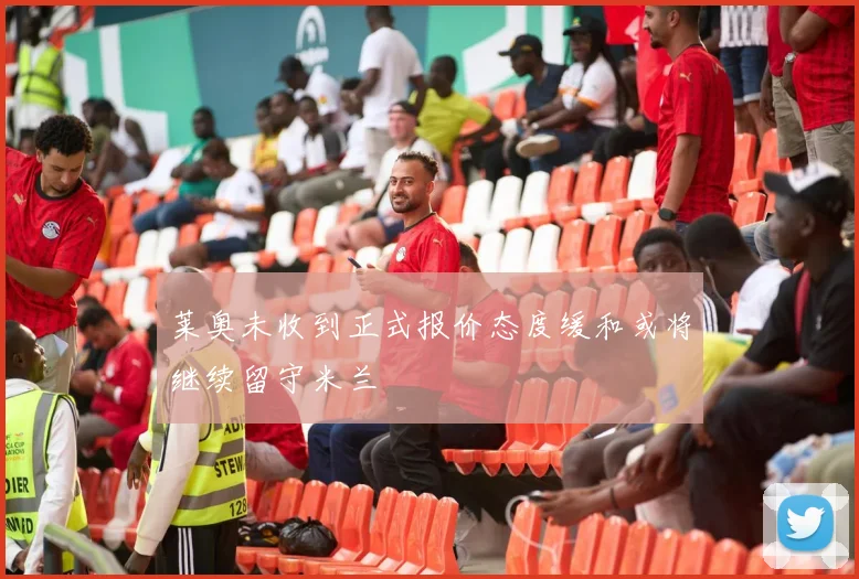 莱奥未收到正式报价态度缓和或将继续留守米兰
