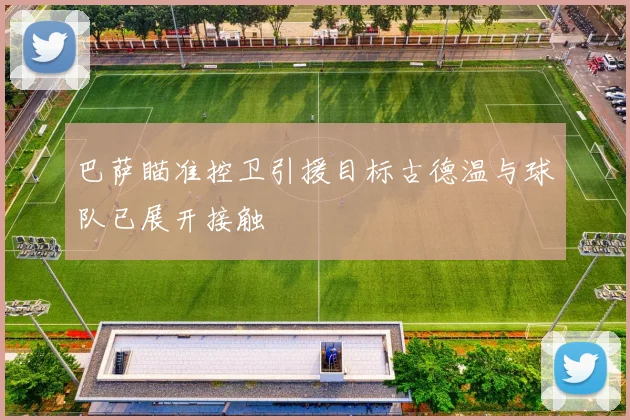 巴萨瞄准控卫引援目标古德温与球队已展开接触