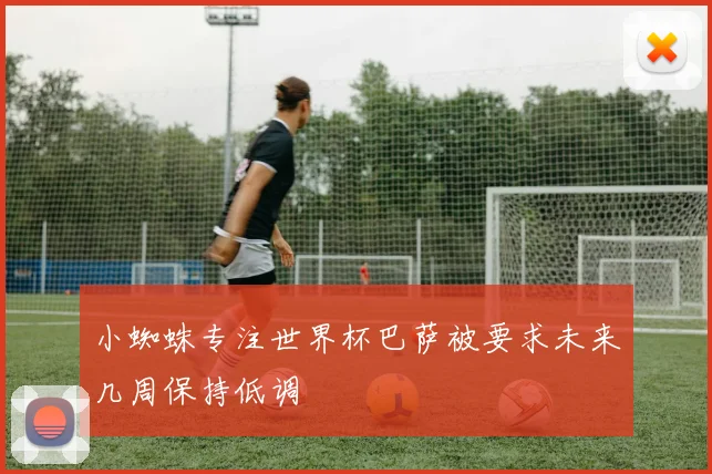 小蜘蛛专注世界杯巴萨被要求未来几周保持低调